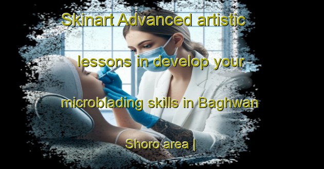 Skinart Advanced artistic lessons in develop your microblading skills in Baghwan Shoro area | MicrobladingTraining | MicrobladingClasses | SkinartTraining-Pakistan